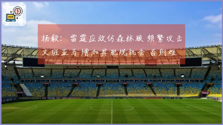 杨毅：雷霆应效仿森林狼 频繁攻击文班亚马 增加其犯规机会 否则难以获胜