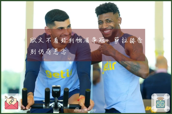 欧文不看好利物浦争冠，萨拉赫告别仍存悬念